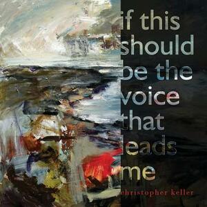 If This Should Be the Voice That Leads Me by Christopher Keller