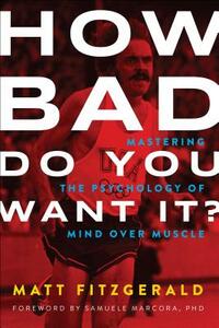 How Bad Do You Want It?: Mastering the Psychology of Mind Over Muscle by Matt Fitzgerald