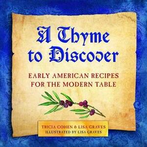 A Thyme to Discover: Early American Recipes for the Modern Table by Lisa Graves, Tricia Cohen