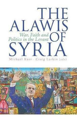 The Alawis of Syria: War, Faith and Politics in the Levant by Craig Larkin, Michael Kerr