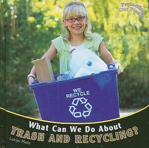 What Can We Do about Trash and Recycling? by Lorijo Metz