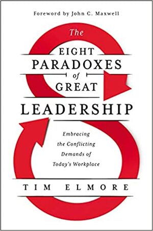 The Eight Paradoxes of Great Leadership: Embracing the Conflicting Demands of Today's Workplace by Tim Elmore