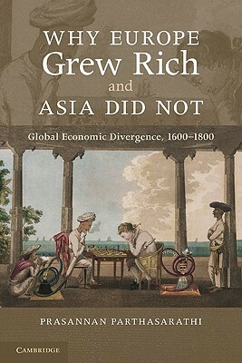 Why Europe Grew Rich and Asia Did Not by Prasannan Parthasarathi