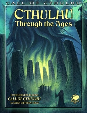 Cthulhu Through the Ages: Guidelines for Playing Call of Cthulhu in Seven Different Eras by Pedro Ziviani, Chad Bowser, Mike Mason, John French