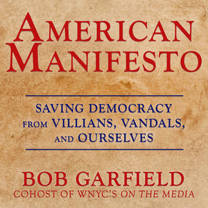 American Manifesto: Saving Democracy from Villains, Vandals, and Ourselves by Bob Garfield