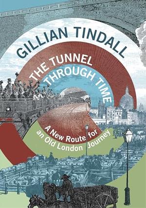 The Tunnel Through Time: A New Route for an Old London Journey by Gillian Tindall