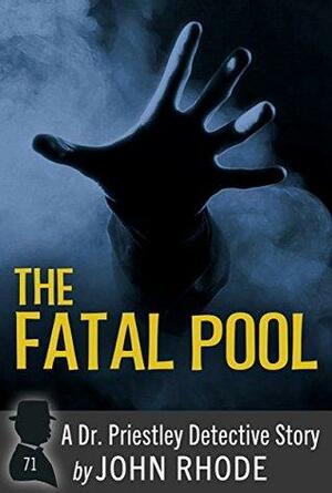 The Fatal Pool: A Dr. Priestley Detective Story by John Rhode