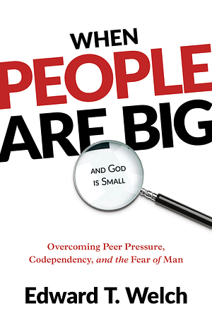 When People are Big and God is Small by Edward T. Welch