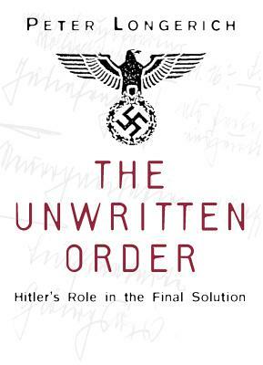 The Unwritten Order: Hitler's Role in the Final Solution by Peter Longerich