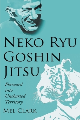 Neko Ryu Goshin Jitsu: Forward into Uncharted Territory by Mel Clark