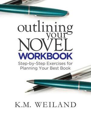 Outlining Your Novel Workbook: Step-By-Step Exercises for Planning Your Best Book by K.M. Weiland