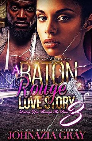 A Baton Rouge Love Story Loving You Through The Pain 3 by Johnazia Gray, Johnazia Gray