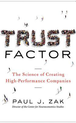 Trust Factor: The Science of Creating High-Performance Companies by Paul J. Zak