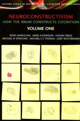 Neuroconstructivism Volume One: How the Brain Constructs Cognition by Mark Johnson, Denis Mareschal, Sylvain Sirois