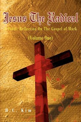 Jesus the Radical: A Poetic Reflection on the Gospel of Mark by H. C. Kim