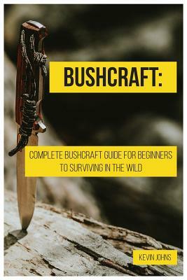 Bushcraft: Complete Bushcraft Guide for Beginners to Surviving in the Wild by Kevin Johns