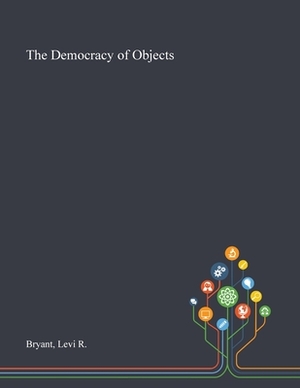 The Democracy of Objects by Levi R. Bryant