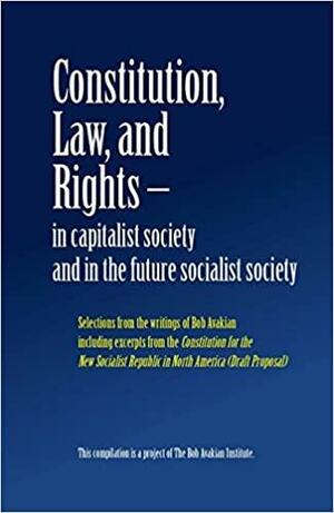 Constitution, Law, and Rights: In Capitalist Society and the Future Socialist Society by Bob Avakian