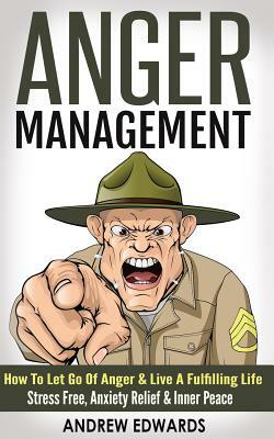Anger Management: How To Let Go Of Anger & Live A Fulfilling Life - Stress Free, Anxiety Relief & Inner Peace by Andrew Edwards