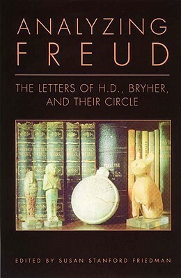 Analyzing Freud: Letters of H. D. , Bryher and Their Circle by Susan Stanford Friedman, Hilda Doolittle