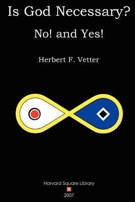 Is God Necessary? No! and Yes! by Herbert F. Vetter