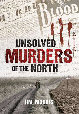 Unsolved Murders of the North by Jim Morris