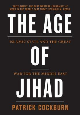 The Age of Jihad: Islamic State and the Great War for the Middle East by Patrick Cockburn