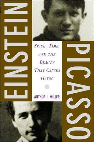 Einstein, Picasso: Space, Time, And The Beauty That Causes Havoc by Arthur I. Miller