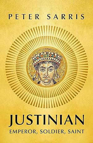 Justinian: Emperor, Soldier, Saint by Peter Sarris