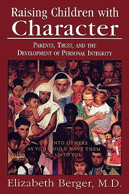 Raising Children with Character: Parents, Trust, and the Development of Personal Integrity by Elizabeth Berger
