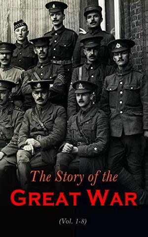 The Story of the Great War (Vol. 1-8): Complete Edition by Allen L. Churchill, Various, Francis Trevelyan Miller, Francis J. Reynolds