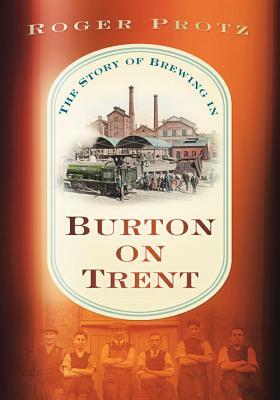 The Story of Brewing in Burton on Trent by Roger Protz