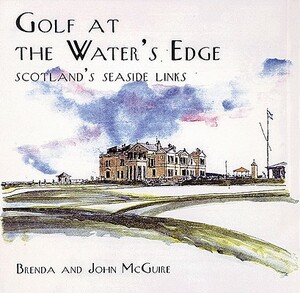 Golf at the Water's Edge: Scotland's Seaside Links by Brenda McGuire, John McGuire