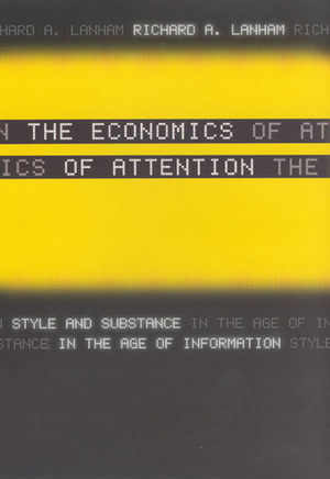The Economics of Attention: Style and Substance in the Age of Information by Richard A. Lanham