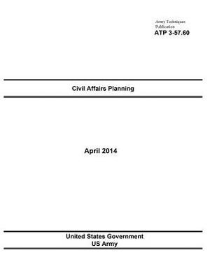 Army Techniques Publication ATP 3-57.60 Civil Affairs Planning April 2014 by United States Government Us Army