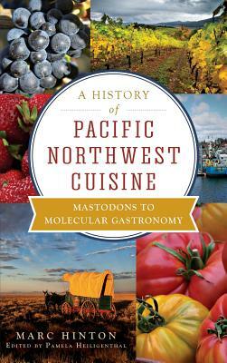 A History of Pacific Northwest Cuisine: Mastodons to Molecular Gastronomy by Marc Hinton