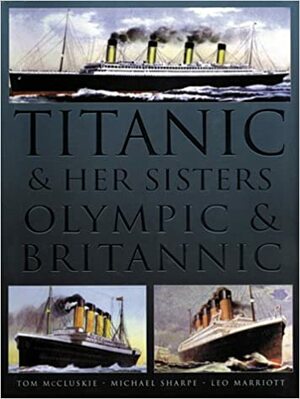 Titanic & Her Sisters Olympic & Britannic by Leo Marriott, Michael Sharpe, Tom McCluskie