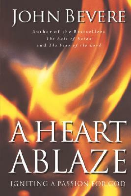 A Heart Ablaze: Igniting a Passion for God by John Bevere