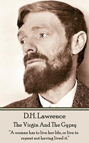 D H Lawrence - The Virgin And The Gypsy: “A woman has to live her life, or live to repent not having lived it.” by D.H. Lawrence, D.H. Lawrence