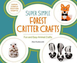 Super Simple Forest Critter Crafts: Fun and Easy Animal Crafts by Alex Kuskowski