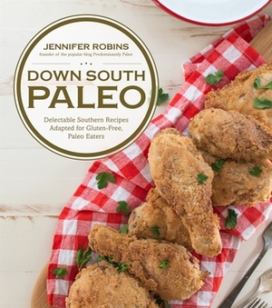 Down South Paleo: Delectable Southern Recipes Adapted for Gluten-free, Paleo Eaters by Jennifer Robins