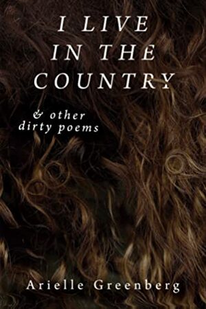 I Live in the Countryother dirty poems by Arielle Greenberg