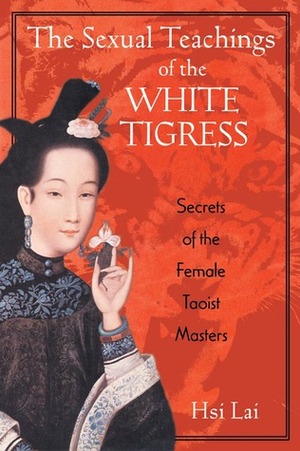 The Sexual Teachings of the White Tigress: Secrets of the Female Taoist Masters by Hsi Lai