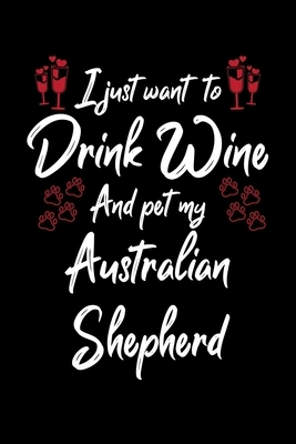 I Just Wanna Drink Wine And Pet My Australian Shepherd by Hopeful Designs
