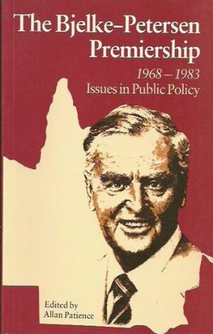 The Bjelke-Petersen Premiership 1968-1983: Issues in Public Policy by Allan Patience