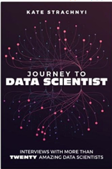 Journey to Data Scientist: Interviews with More Than Twenty Amazing Data Scientists by Kate Strachnyi