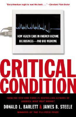 Critical Condition: How Health Care in America Became Big Business--And Bad Medicine by James B. Steele, Donald L. Barlett