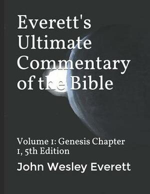 Everett's Ultimate Commentary of the Bible: Volume 1: Genesis Chapter 1, 5th Edition by John Wesley Everett, John Everett