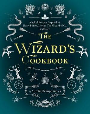 The Wizard's Cookbook: Magical Recipes Inspired by Harry Potter, Merlin, the Wizard of Oz, and More by Aurélia Beaupommier