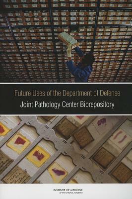 Future Uses of the Department of Defense Joint Pathology Center Biorepository by Institute of Medicine, Committee on the Review of the Appropria, Board on the Health of Select Population